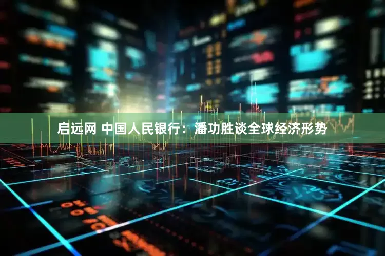 启远网 中国人民银行：潘功胜谈全球经济形势