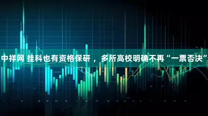 中祥网 挂科也有资格保研 ，多所高校明确不再“一票否决”