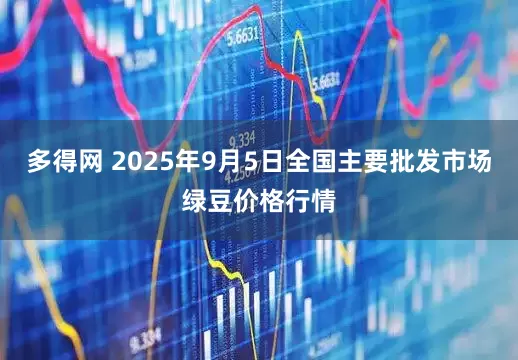 多得网 2025年9月5日全国主要批发市场绿豆价格行情