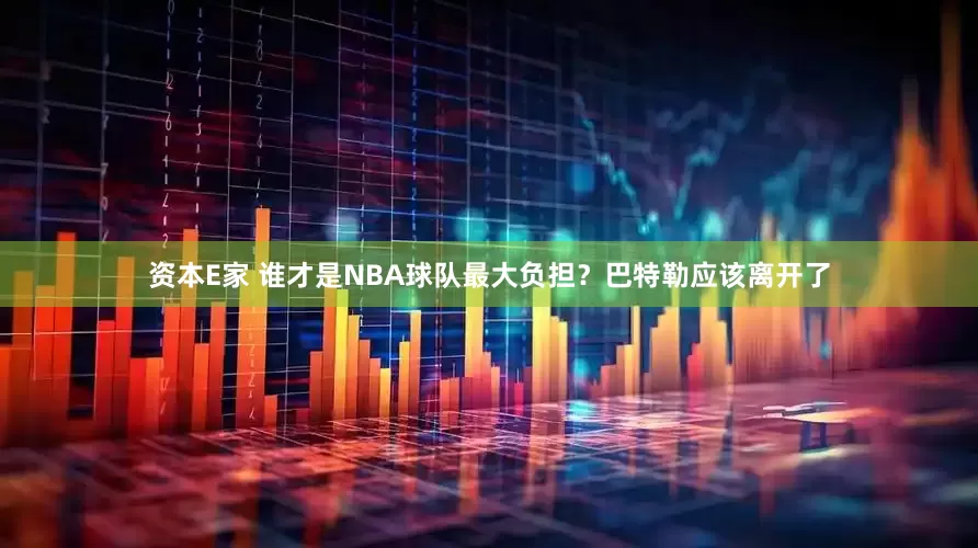 资本E家 谁才是NBA球队最大负担？巴特勒应该离开了