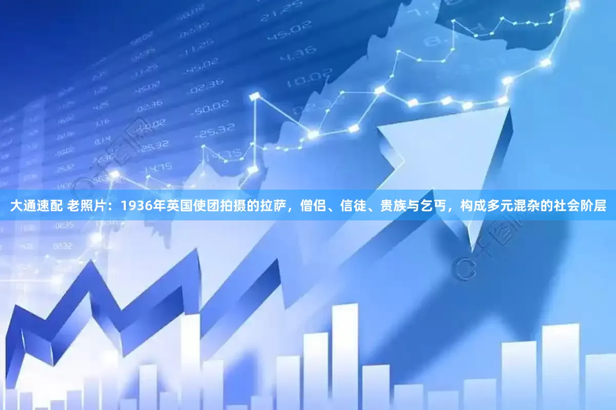 大通速配 老照片：1936年英国使团拍摄的拉萨，僧侣、信徒、贵族与乞丐，构成多元混杂的社会阶层