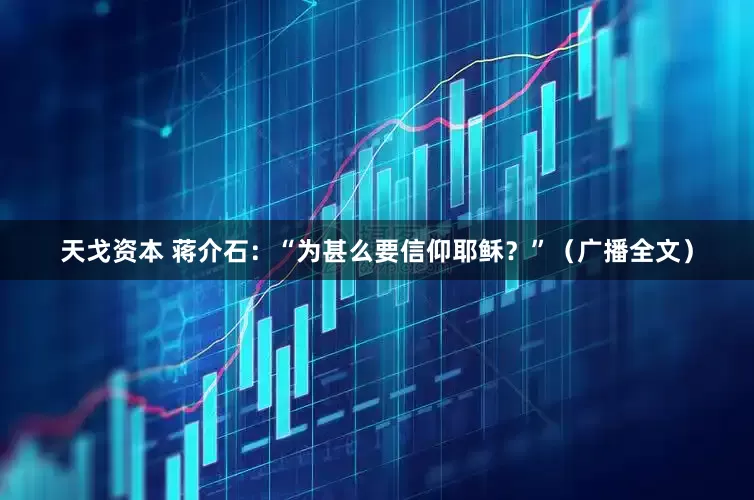 天戈资本 蒋介石：“为甚么要信仰耶稣？”（广播全文）