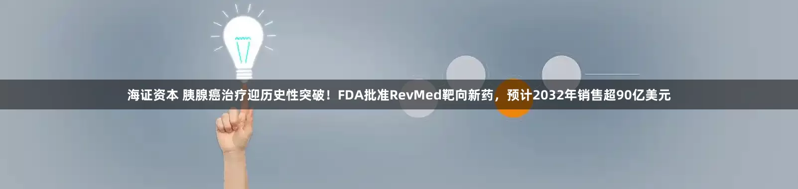 海证资本 胰腺癌治疗迎历史性突破！FDA批准RevMed靶向新药，预计2032年销售超90亿美元
